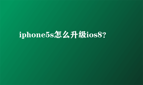 iphone5s怎么升级ios8？