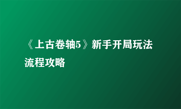 《上古卷轴5》新手开局玩法流程攻略