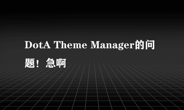 DotA Theme Manager的问题！急啊