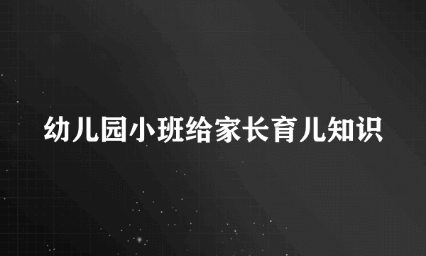 幼儿园小班给家长育儿知识