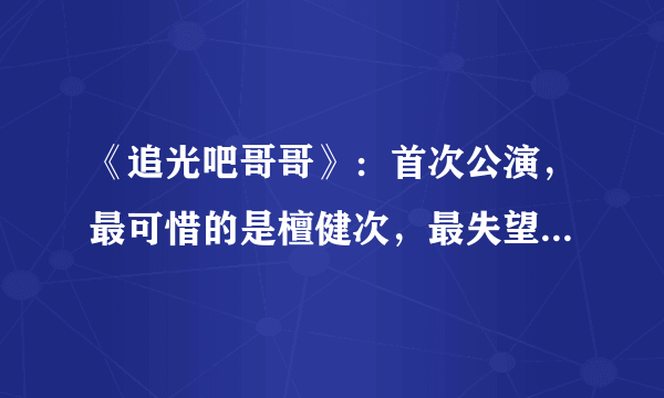 《追光吧哥哥》：首次公演，最可惜的是檀健次，最失望的是于朦胧，为什么？