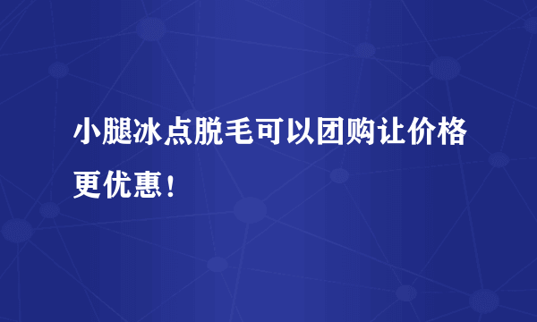 小腿冰点脱毛可以团购让价格更优惠！