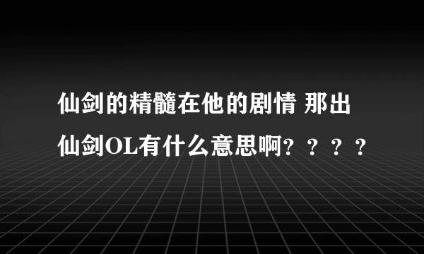 仙剑的精髓在他的剧情 那出仙剑OL有什么意思啊？？？？