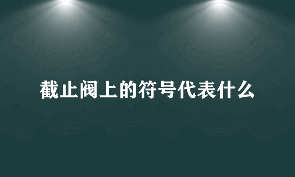 截止阀上的符号代表什么