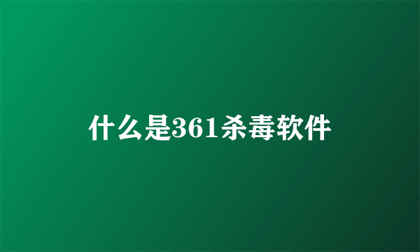 什么是361杀毒软件