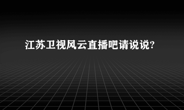 江苏卫视风云直播吧请说说?