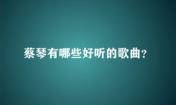 蔡琴有哪些好听的歌曲？