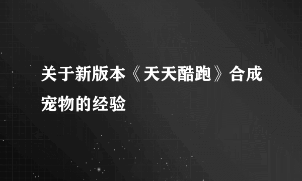 关于新版本《天天酷跑》合成宠物的经验