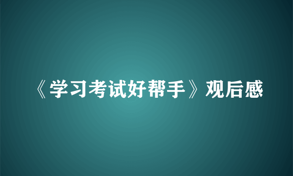 《学习考试好帮手》观后感