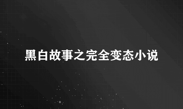 黑白故事之完全变态小说