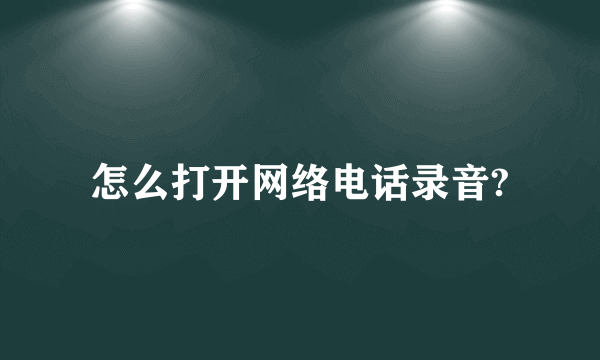 怎么打开网络电话录音?