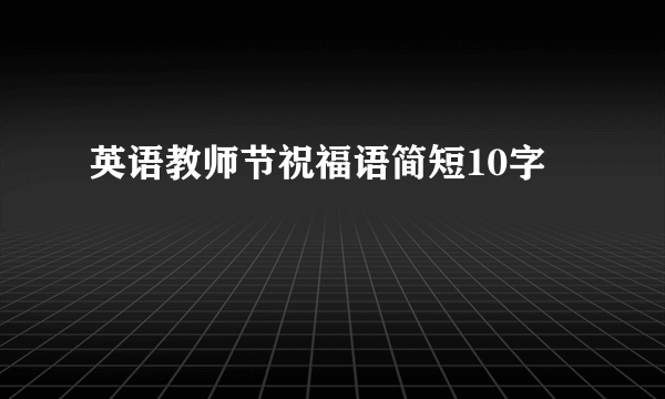 英语教师节祝福语简短10字