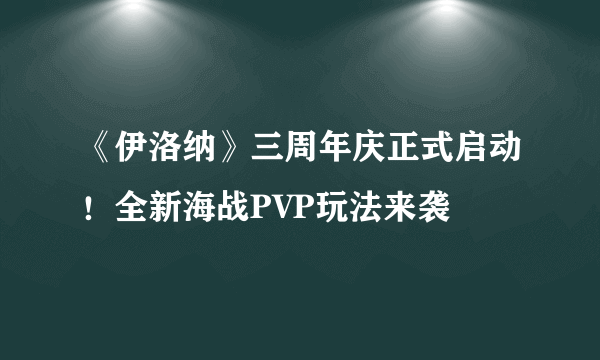 《伊洛纳》三周年庆正式启动！全新海战PVP玩法来袭