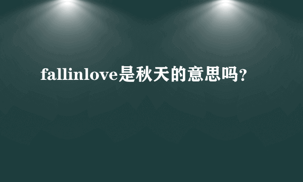 fallinlove是秋天的意思吗？