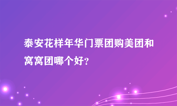 泰安花样年华门票团购美团和窝窝团哪个好？