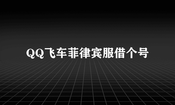 QQ飞车菲律宾服借个号