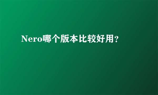 Nero哪个版本比较好用？