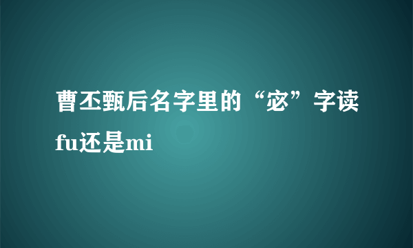 曹丕甄后名字里的“宓”字读fu还是mi