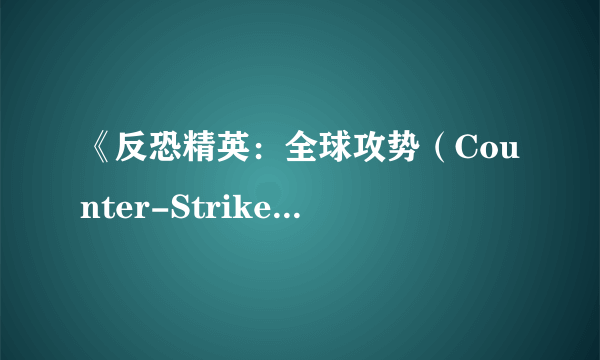 《反恐精英：全球攻势（Counter-Strike： Global Offensive）》正式公布 2012年发售