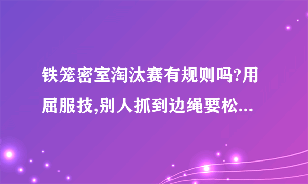 铁笼密室淘汰赛有规则吗?用屈服技,别人抓到边绳要松开屈服技吗?