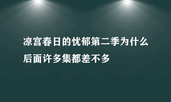 凉宫春日的忧郁第二季为什么后面许多集都差不多