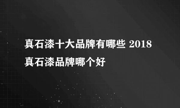 真石漆十大品牌有哪些 2018真石漆品牌哪个好