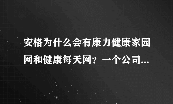 安格为什么会有康力健康家园网和健康每天网？一个公司怎么用两个不同的店名，里面的内容确是一样的呢？