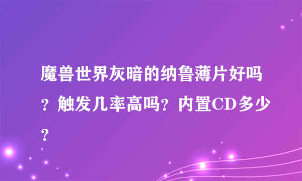 魔兽世界灰暗的纳鲁薄片好吗？触发几率高吗？内置CD多少？