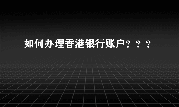 如何办理香港银行账户？？？