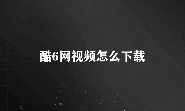 酷6网视频怎么下载