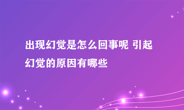 出现幻觉是怎么回事呢 引起幻觉的原因有哪些