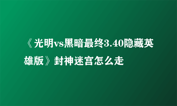 《光明vs黑暗最终3.40隐藏英雄版》封神迷宫怎么走