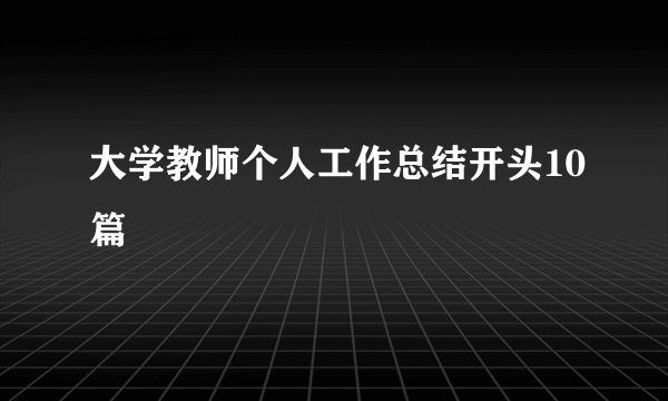 大学教师个人工作总结开头10篇