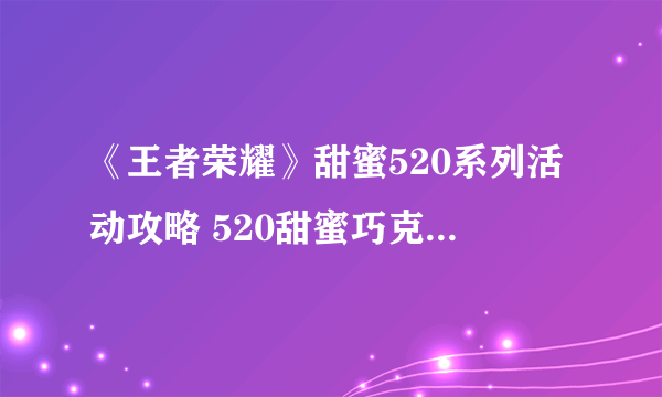 《王者荣耀》甜蜜520系列活动攻略 520甜蜜巧克力获取方法