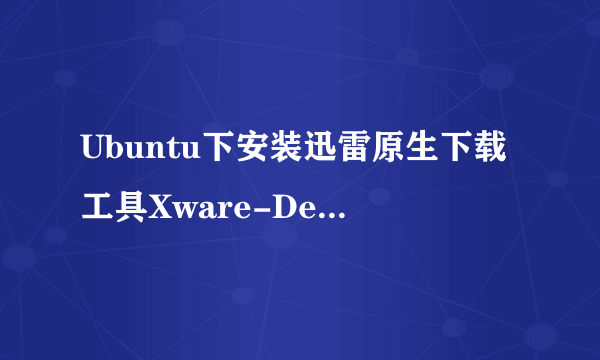 Ubuntu下安装迅雷原生下载工具Xware-Desktop