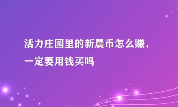 活力庄园里的新晨币怎么赚，一定要用钱买吗