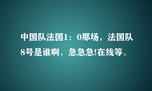 中国队法国1：0那场，法国队8号是谁啊，急急急!在线等。