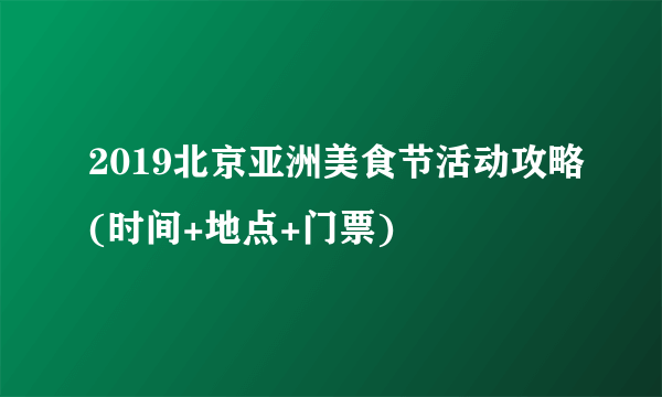 2019北京亚洲美食节活动攻略(时间+地点+门票)