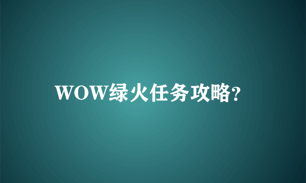 WOW绿火任务攻略？