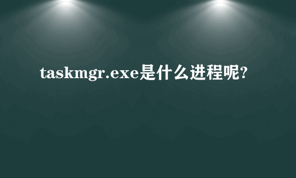 taskmgr.exe是什么进程呢?