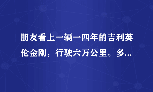 朋友看上一辆一四年的吉利英伦金刚，行驶六万公里。多少钱合适？