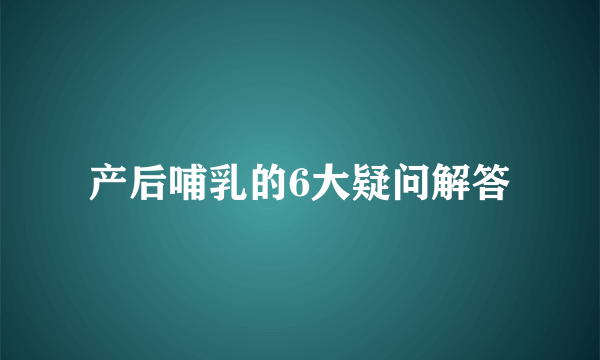 产后哺乳的6大疑问解答