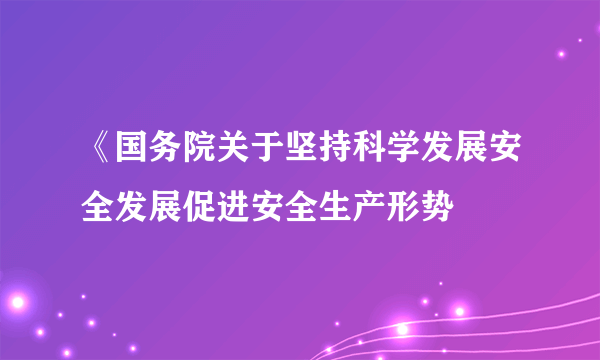 《国务院关于坚持科学发展安全发展促进安全生产形势