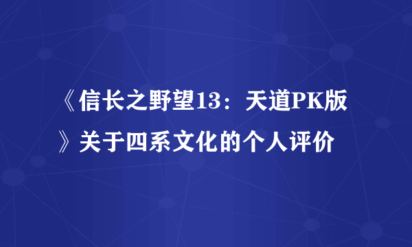 《信长之野望13：天道PK版》关于四系文化的个人评价