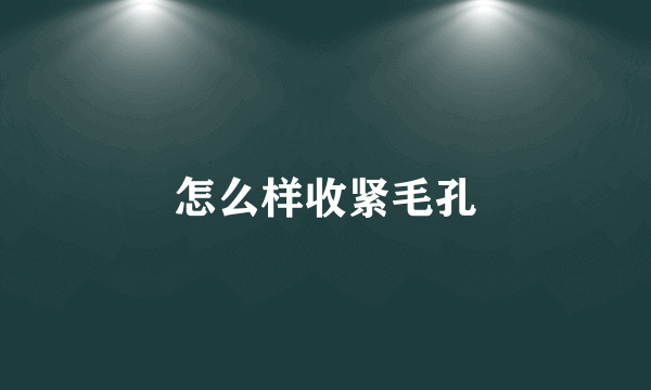 怎么样收紧毛孔