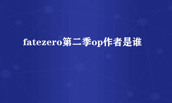 fatezero第二季op作者是谁