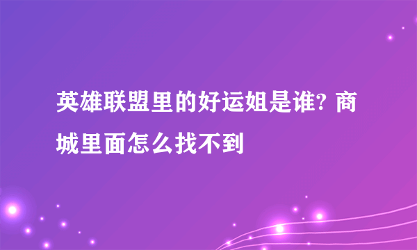 英雄联盟里的好运姐是谁? 商城里面怎么找不到