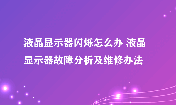 液晶显示器闪烁怎么办 液晶显示器故障分析及维修办法