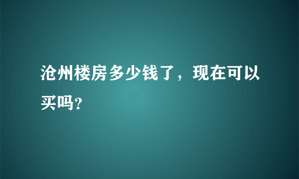 沧州楼房多少钱了，现在可以买吗？