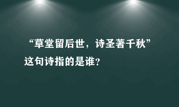 “草堂留后世，诗圣著千秋”这句诗指的是谁？